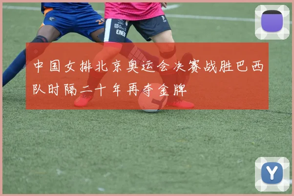 中国女排北京奥运会决赛战胜巴西队时隔二十年再夺金牌