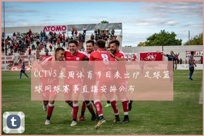 CCTV5本周体育节目表出炉 足球篮球网球赛事直播安排公布