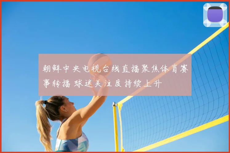 朝鲜中央电视台线直播聚焦体育赛事转播 球迷关注度持续上升