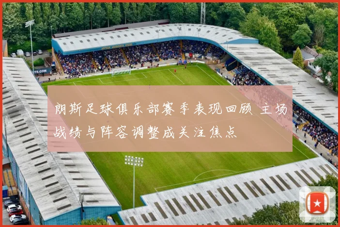 朗斯足球俱乐部赛季表现回顾 主场战绩与阵容调整成关注焦点