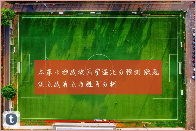本菲卡迎战埃因霍温比分预测 欧冠焦点战看点与胜负分析