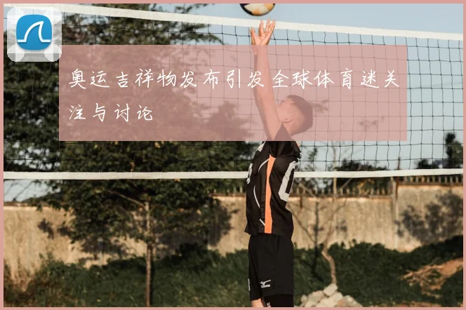奥运吉祥物发布引发全球体育迷关注与讨论
