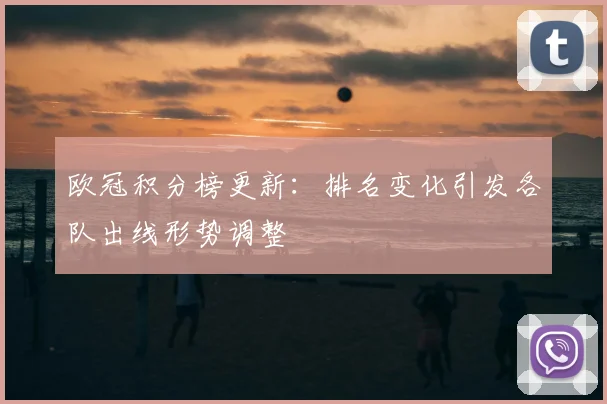 欧冠积分榜更新：排名变化引发各队出线形势调整