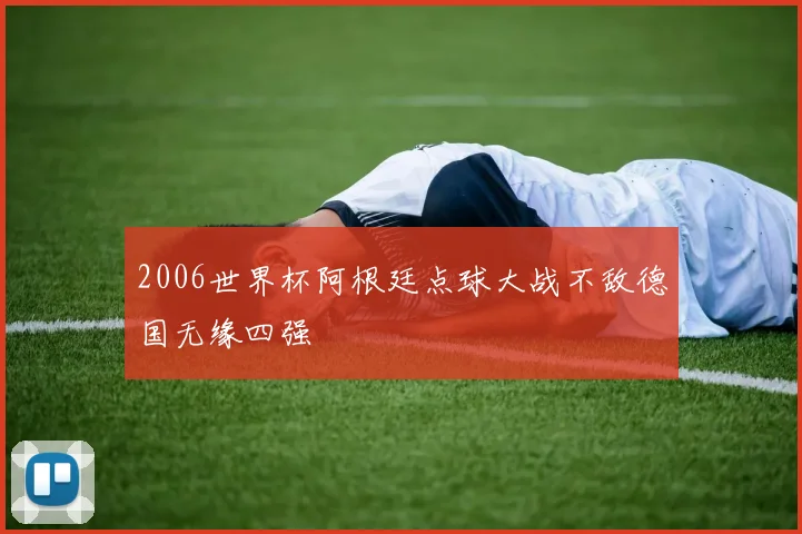 2006世界杯阿根廷点球大战不敌德国无缘四强
