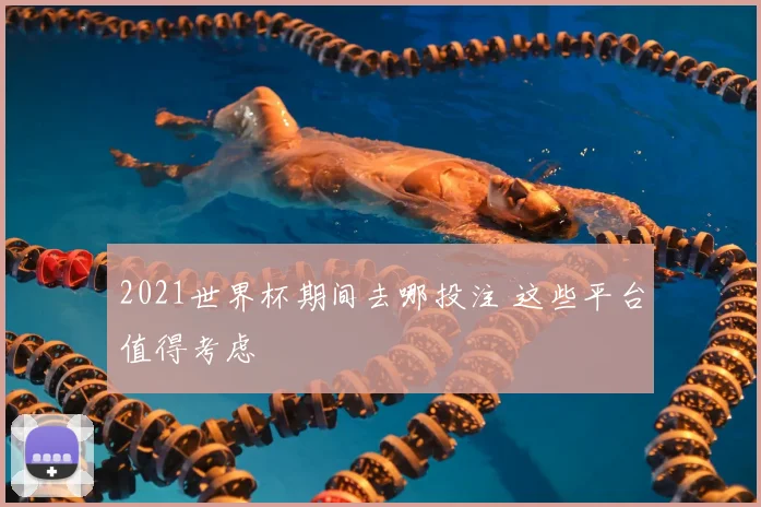 2021世界杯期间去哪投注 这些平台值得考虑
