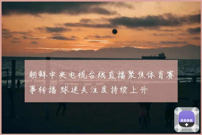 朝鲜中央电视台线直播聚焦体育赛事转播 球迷关注度持续上升