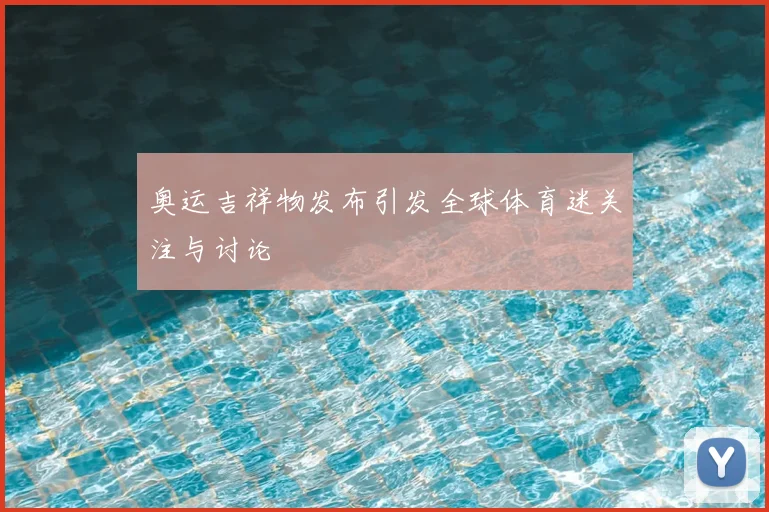 奥运吉祥物发布引发全球体育迷关注与讨论