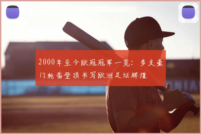 2000年至今欧冠冠军一览：多支豪门轮番登顶书写欧洲足坛辉煌